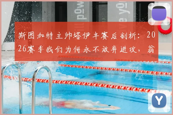 斯图加特主帅塔伊丰赛后剖析:2026赛季我们为何永不放弃进攻,翁达夫如何定义替补奇兵价值