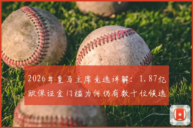2026年皇马主席竞选详解：1.87亿欧保证金门槛为何仍有数十位候选人能满足资格？
