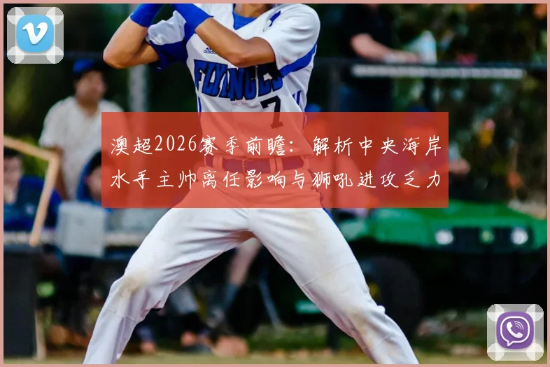 澳超2026赛季前瞻：解析中央海岸水手主帅离任影响与狮吼进攻乏力症结