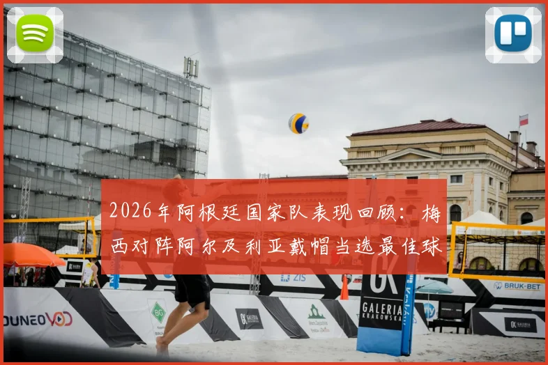 2026年阿根廷国家队表现回顾：梅西对阵阿尔及利亚戴帽当选最佳球员，进球全纪录及比赛分析