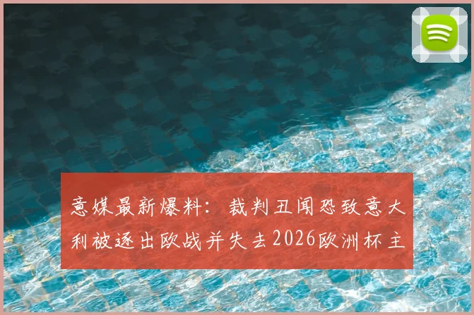 意媒最新爆料：裁判丑闻恐致意大利被逐出欧战并失去2026欧洲杯主办权，深层影响几何？
