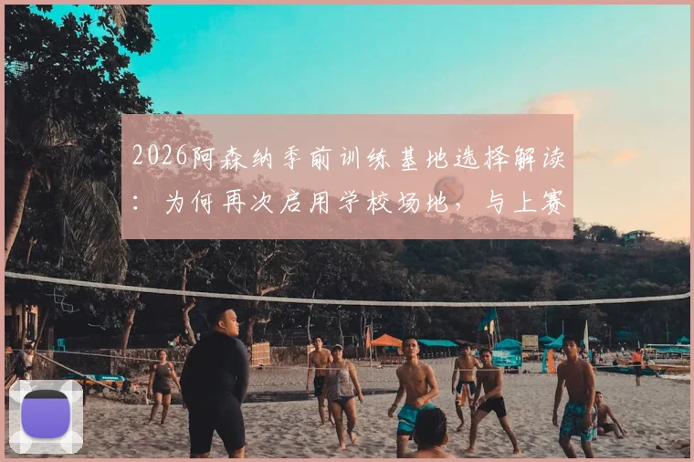 2026阿森纳季前训练基地选择解读：为何再次启用学校场地，与上赛季淘汰皇马有无关联？