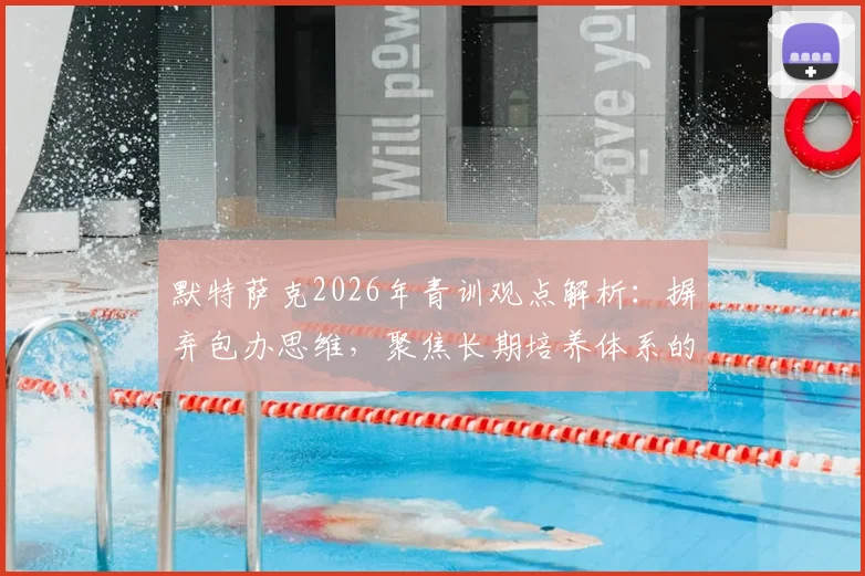 默特萨克2026年青训观点解析:摒弃包办思维,聚焦长期培养体系的构建与实践路径