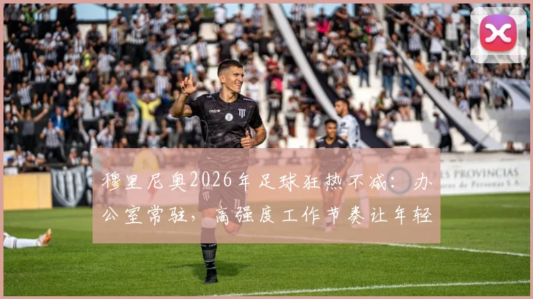 穆里尼奥2026年足球狂热不减：办公室常驻，高强度工作节奏让年轻同行直呼跟不上