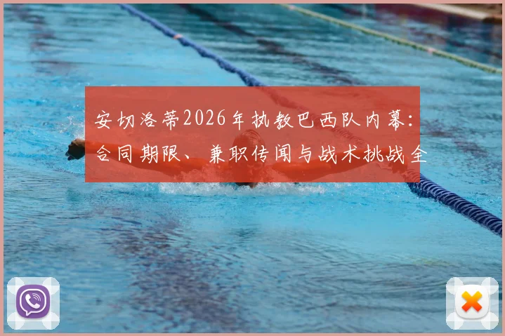 安切洛蒂2026年执教巴西队内幕：合同期限、兼职传闻与战术挑战全面解读
