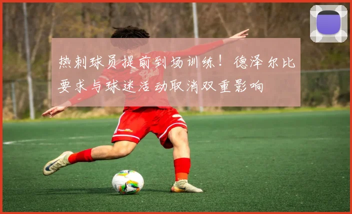 热刺球员提前到场训练！德泽尔比要求与球迷活动取消双重影响