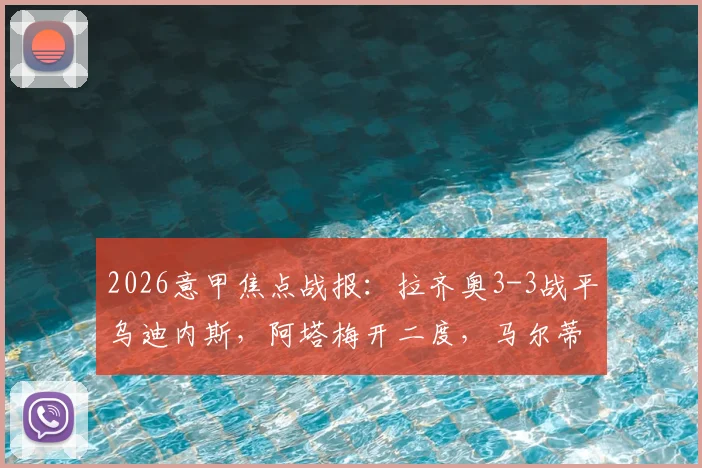 2026意甲焦点战报:拉齐奥3-3战平乌迪内斯,阿塔梅开二度,马尔蒂尼93分钟绝平球视频分析