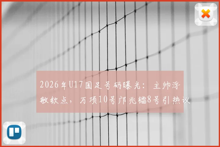 2026年U17国足号码曝光：主帅浮嶋敏钦点，万项10号邝兆镭8号引热议